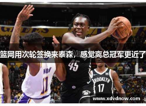 篮网用次轮签换来泰森，感觉离总冠军更近了