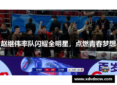 赵继伟率队闪耀全明星，点燃青春梦想